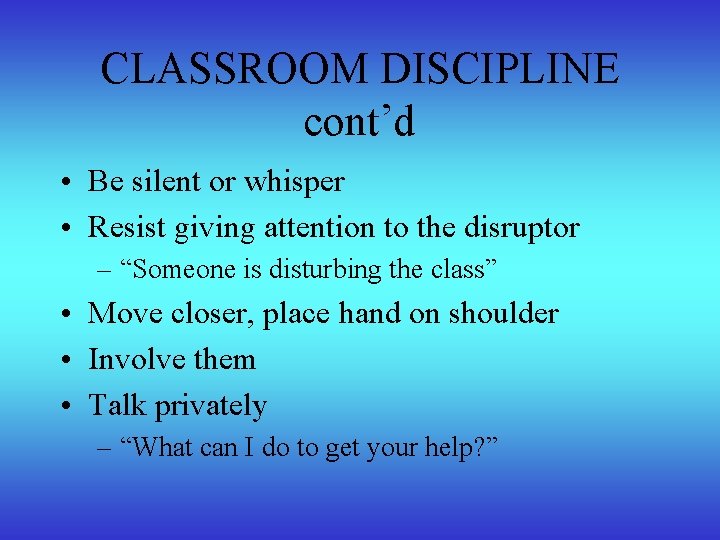 CLASSROOM DISCIPLINE cont’d • Be silent or whisper • Resist giving attention to the