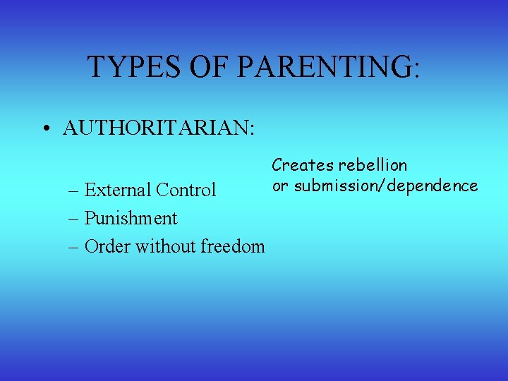 TYPES OF PARENTING: • AUTHORITARIAN: – External Control – Punishment – Order without freedom