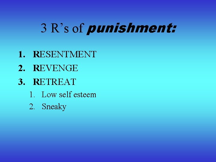 3 R’s of punishment: 1. RESENTMENT 2. REVENGE 3. RETREAT 1. Low self esteem
