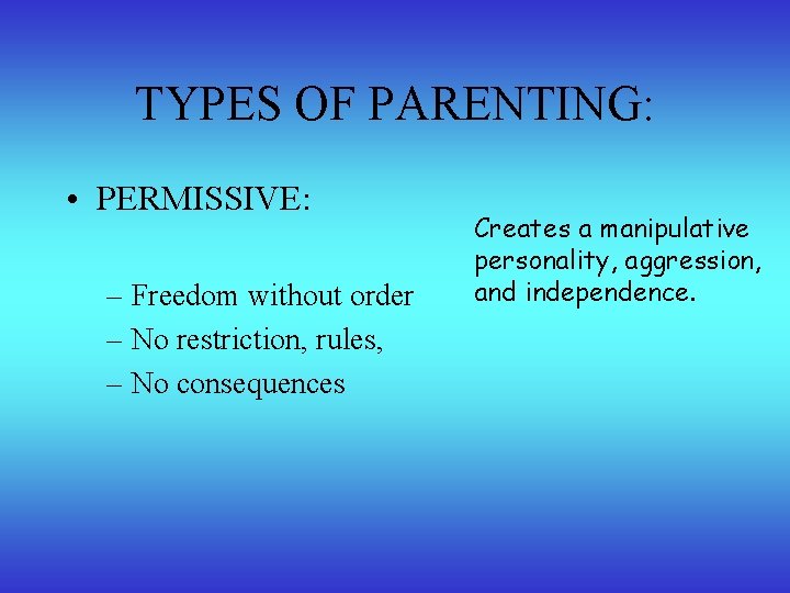 TYPES OF PARENTING: • PERMISSIVE: – Freedom without order – No restriction, rules, –