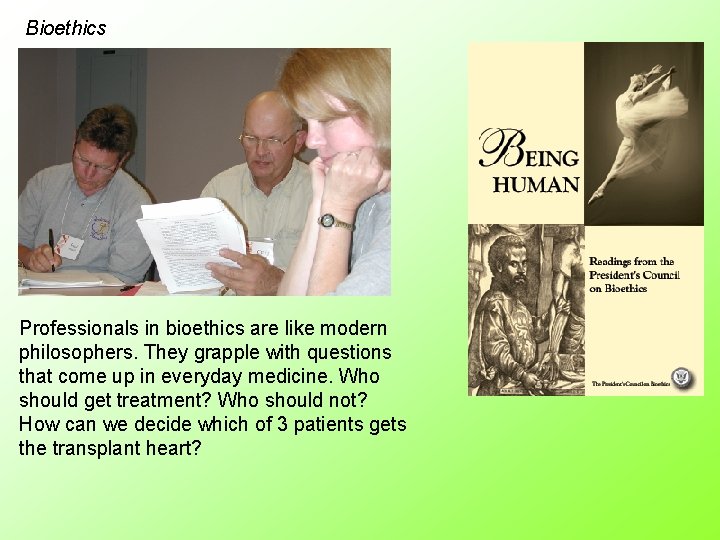 Bioethics Professionals in bioethics are like modern philosophers. They grapple with questions that come