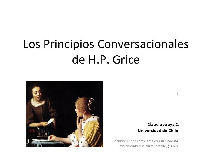 Los Principios Conversacionales de H. P. Grice J Claudia Araya C. Universidad de Chile
