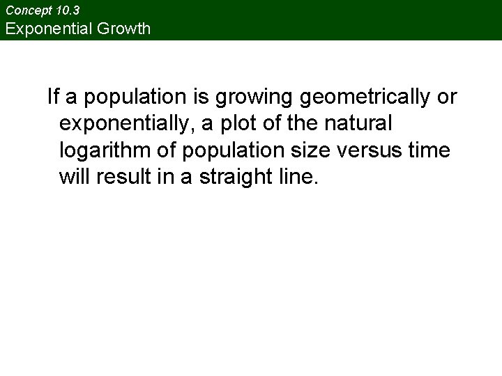Concept 10. 3 Exponential Growth If a population is growing geometrically or exponentially, a