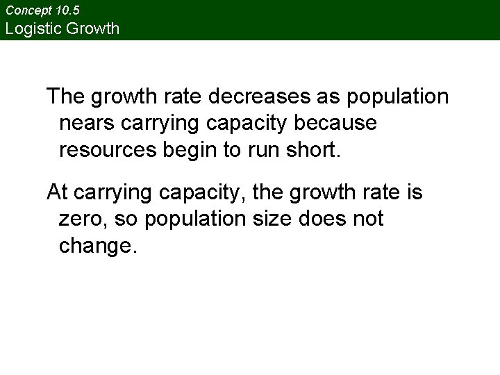 Concept 10. 5 Logistic Growth The growth rate decreases as population nears carrying capacity