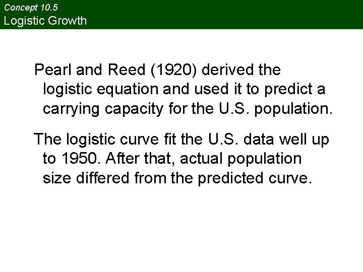 Concept 10. 5 Logistic Growth Pearl and Reed (1920) derived the logistic equation and