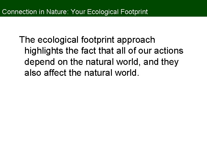 Connection in Nature: Your Ecological Footprint The ecological footprint approach highlights the fact that