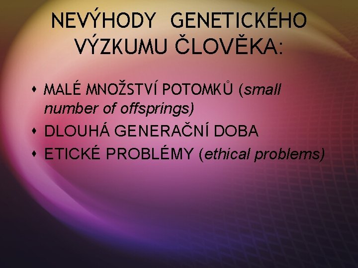 NEVÝHODY GENETICKÉHO VÝZKUMU ČLOVĚKA: s MALÉ MNOŽSTVÍ POTOMKŮ (small number of offsprings) s DLOUHÁ