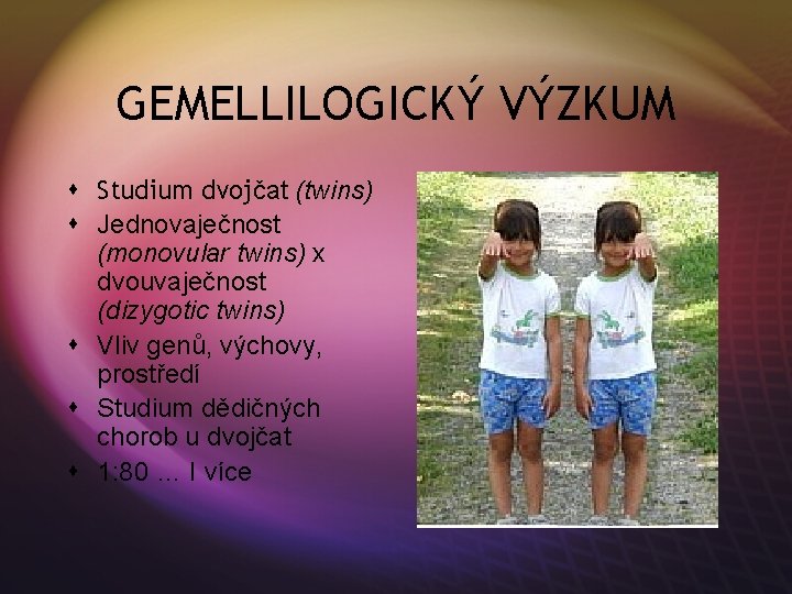 GEMELLILOGICKÝ VÝZKUM s Studium dvojčat (twins) s Jednovaječnost (monovular twins) x dvouvaječnost (dizygotic twins)