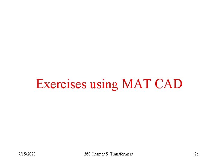 Exercises using MAT CAD 9/15/2020 360 Chapter 5 Transformers 26 