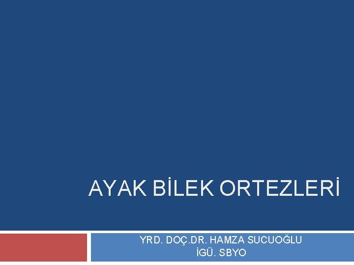 AYAK BİLEK ORTEZLERİ YRD. DOÇ. DR. HAMZA SUCUOĞLU İGÜ. SBYO 