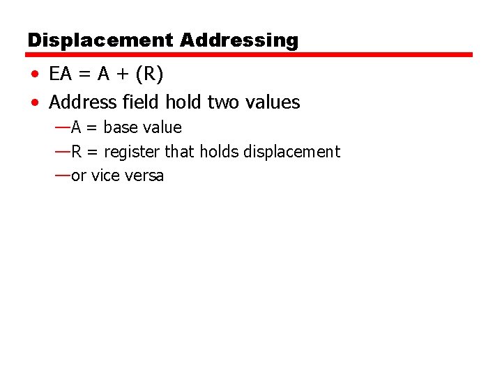 Displacement Addressing • EA = A + (R) • Address field hold two values