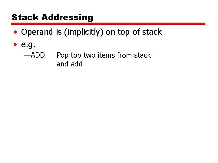 Stack Addressing • Operand is (implicitly) on top of stack • e. g. —ADD