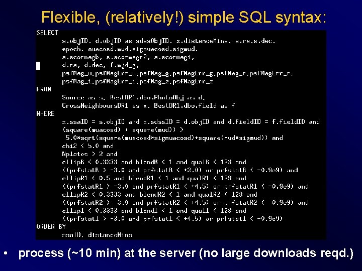 Flexible, (relatively!) simple SQL syntax: • process (~10 min) at the server (no large