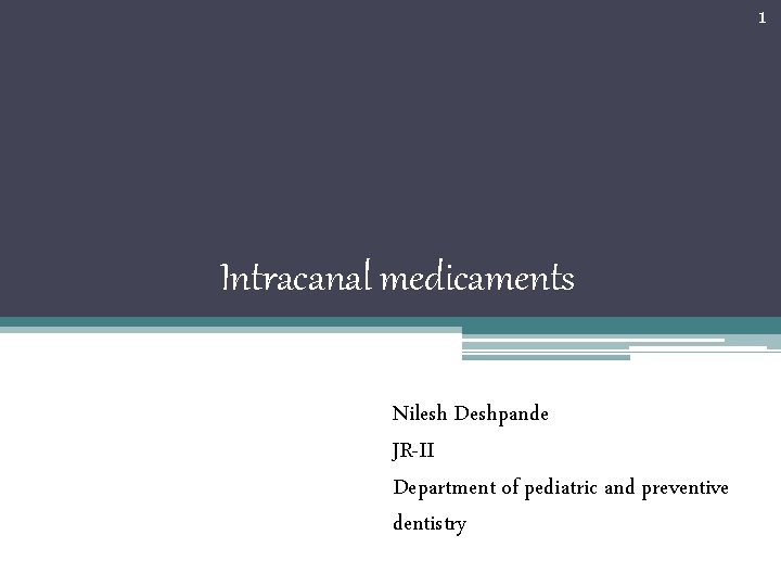 1 Intracanal medicaments Nilesh Deshpande JR-II Department of pediatric and preventive dentistry 