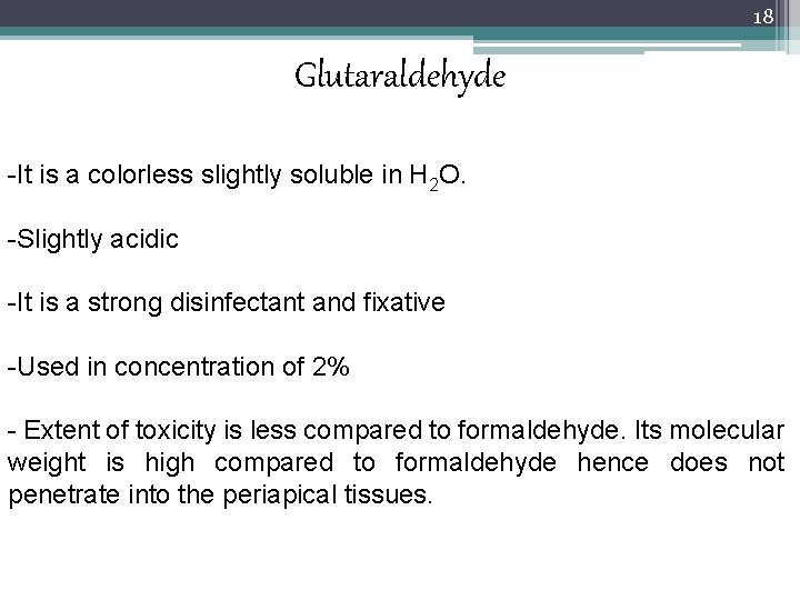 18 Glutaraldehyde -It is a colorless slightly soluble in H 2 O. -Slightly acidic