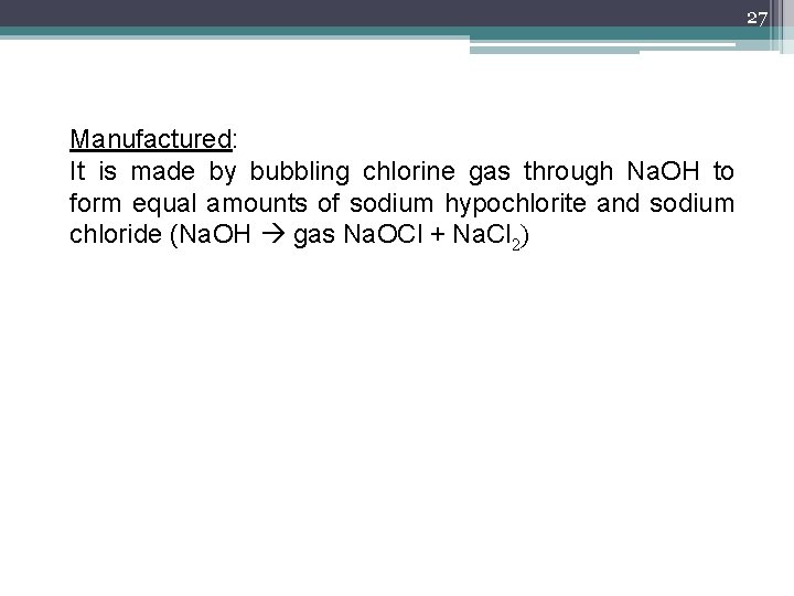 27 Manufactured: It is made by bubbling chlorine gas through Na. OH to form