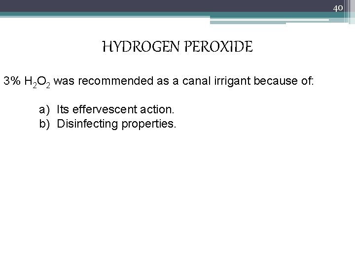 40 HYDROGEN PEROXIDE 3% H 2 O 2 was recommended as a canal irrigant