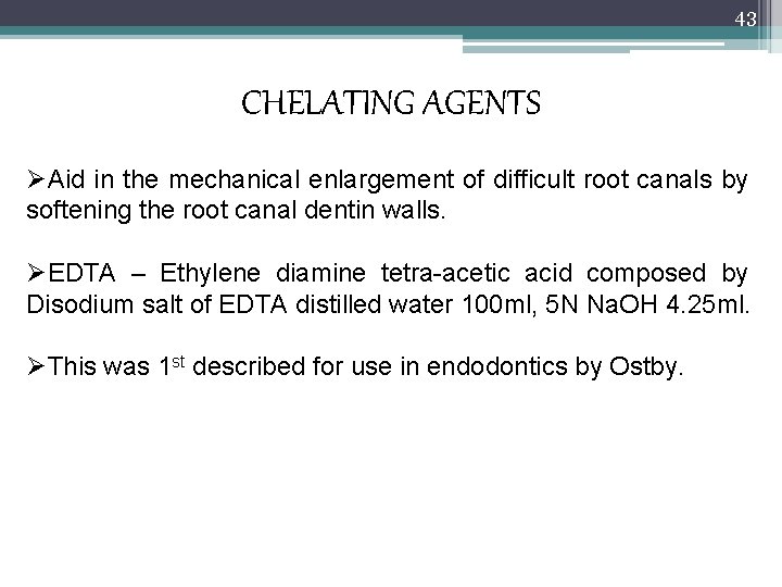 43 CHELATING AGENTS ØAid in the mechanical enlargement of difficult root canals by softening