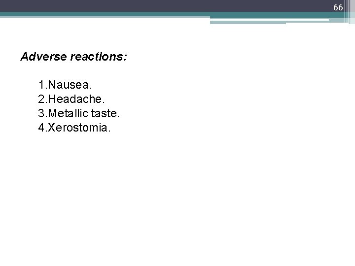 66 Adverse reactions: 1. Nausea. 2. Headache. 3. Metallic taste. 4. Xerostomia. 