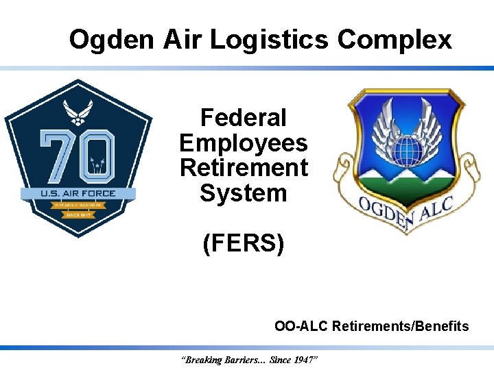 Ogden Air Logistics Complex Federal Employees Retirement System (FERS) OO-ALC Retirements/Benefits “Breaking Barriers… Since