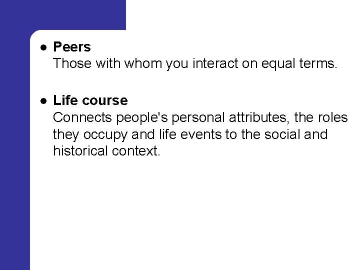 l Peers Those with whom you interact on equal terms. l Life course Connects