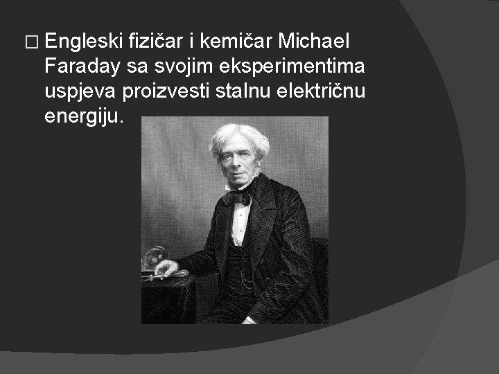 � Engleski fizičar i kemičar Michael Faraday sa svojim eksperimentima uspjeva proizvesti stalnu električnu