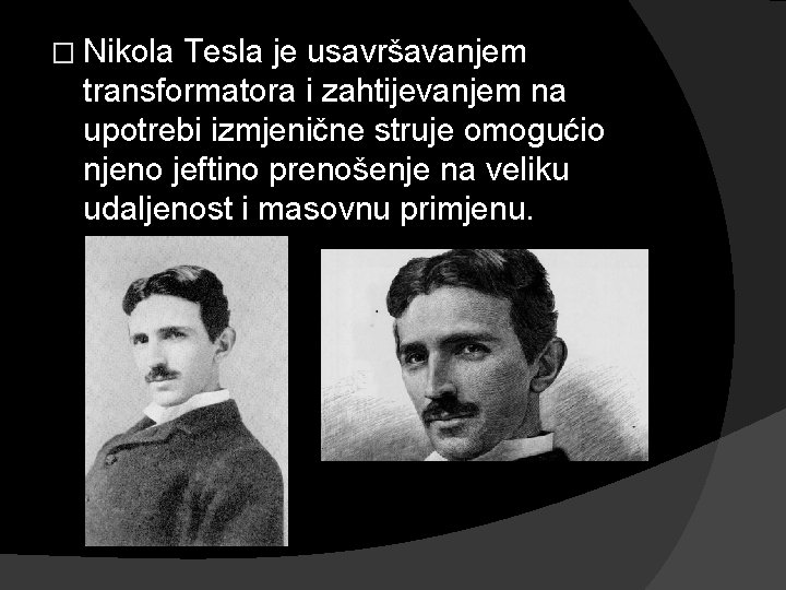 � Nikola Tesla je usavršavanjem transformatora i zahtijevanjem na upotrebi izmjenične struje omogućio njeno