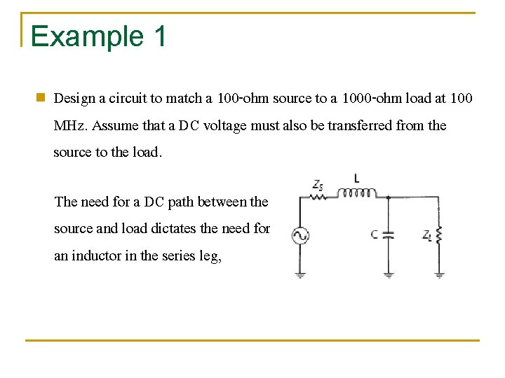 Example 1 n Design a circuit to match a 100 -ohm source to a