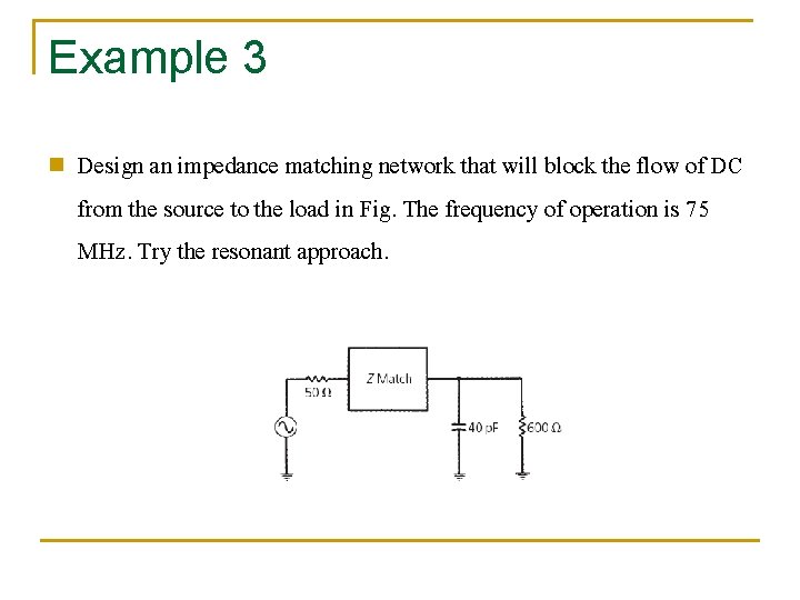 Example 3 n Design an impedance matching network that will block the flow of