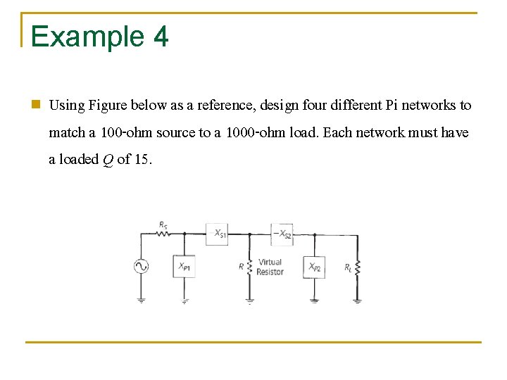 Example 4 n Using Figure below as a reference, design four different Pi networks