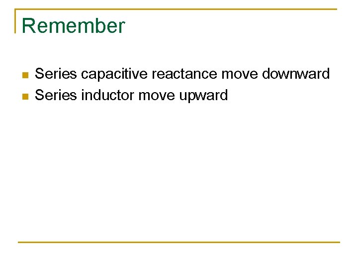 Remember n n Series capacitive reactance move downward Series inductor move upward 