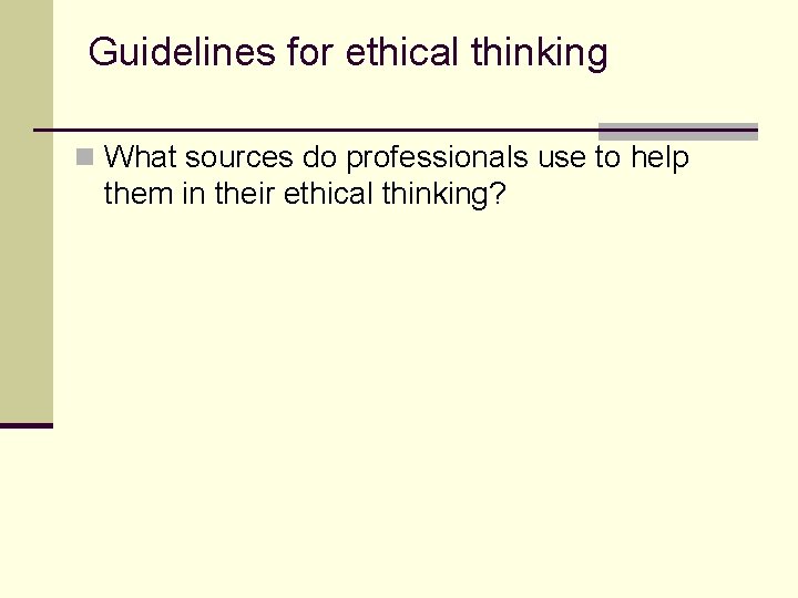 Guidelines for ethical thinking n What sources do professionals use to help them in