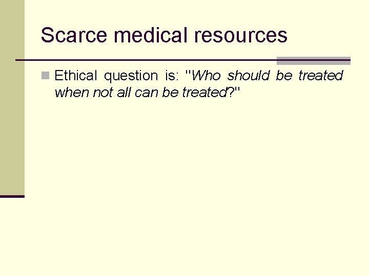 Scarce medical resources n Ethical question is: "Who should be treated when not all