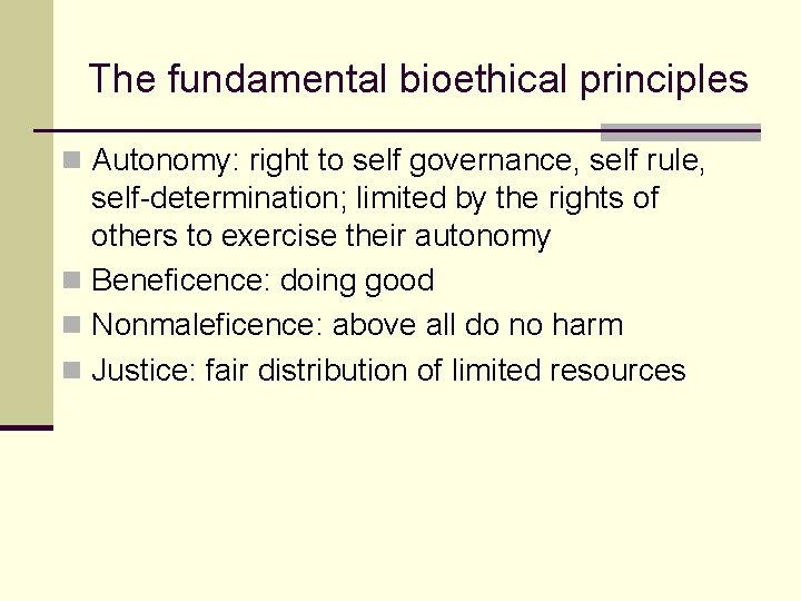 The fundamental bioethical principles n Autonomy: right to self governance, self rule, self-determination; limited