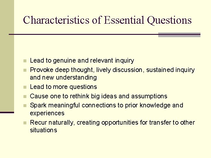 Characteristics of Essential Questions n n n Lead to genuine and relevant inquiry Provoke