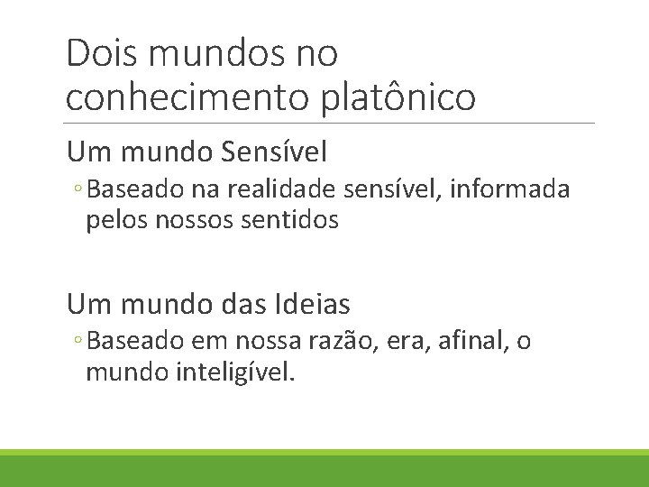 Dois mundos no conhecimento platônico Um mundo Sensível ◦ Baseado na realidade sensível, informada Dois mundos no conhecimento platônico Um mundo Sensível ◦ Baseado na realidade sensível, informada