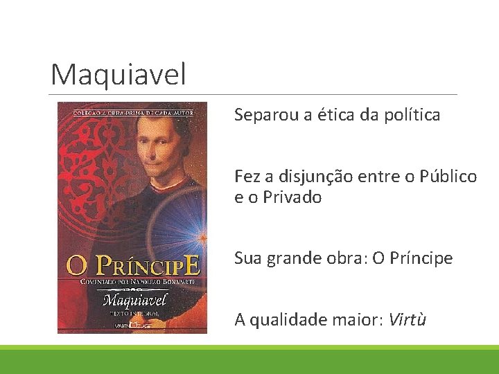 Maquiavel Separou a ética da política Fez a disjunção entre o Público e o Maquiavel Separou a ética da política Fez a disjunção entre o Público e o