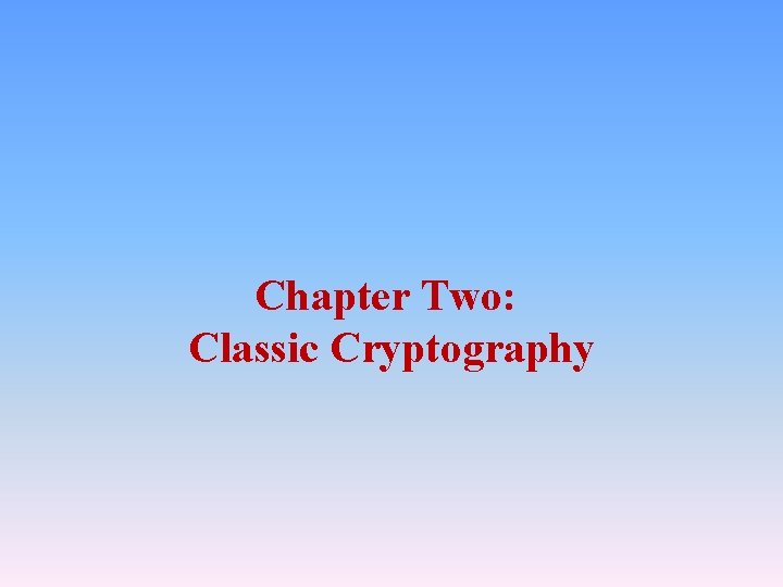 Chapter Two: Classic Cryptography Chapter Two: Classic Cryptography