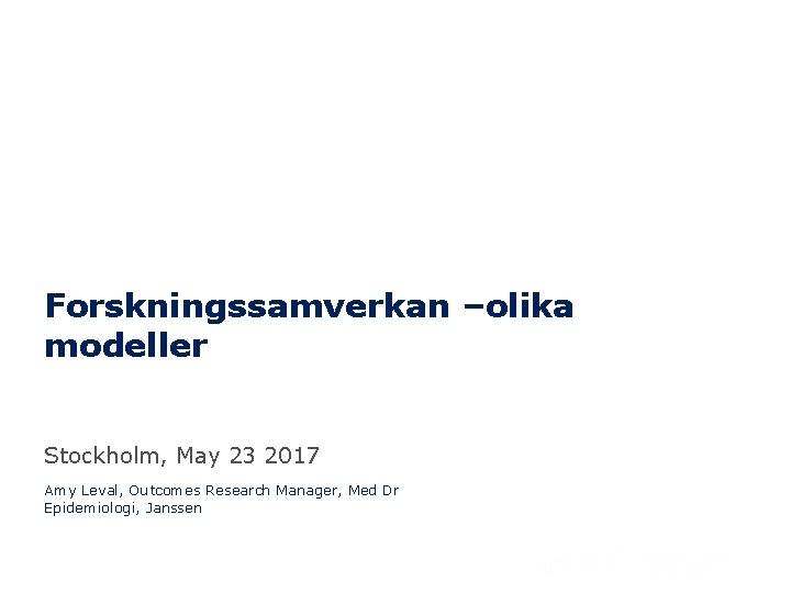 Forskningssamverkan –olika modeller Stockholm, May 23 2017 Amy Leval, Outcomes Research Manager, Med Dr