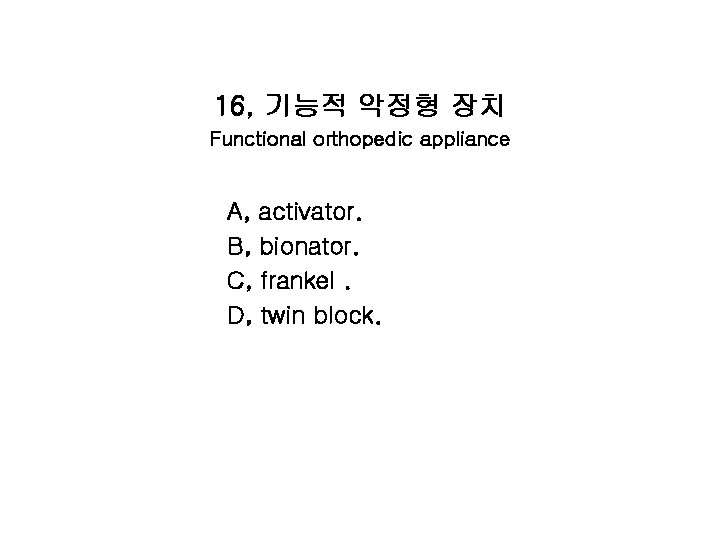 16, 기능적 악정형 장치 Functional orthopedic appliance A, activator. B, bionator. C, frankel. D,