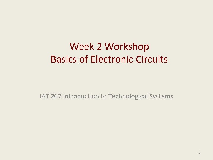 Week 2 Workshop Basics of Electronic Circuits IAT 267 Introduction to Technological Systems 1
