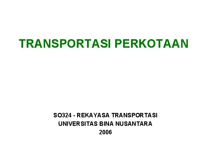 TRANSPORTASI PERKOTAAN SO 324 - REKAYASA TRANSPORTASI UNIVERSITAS BINA NUSANTARA 2006 