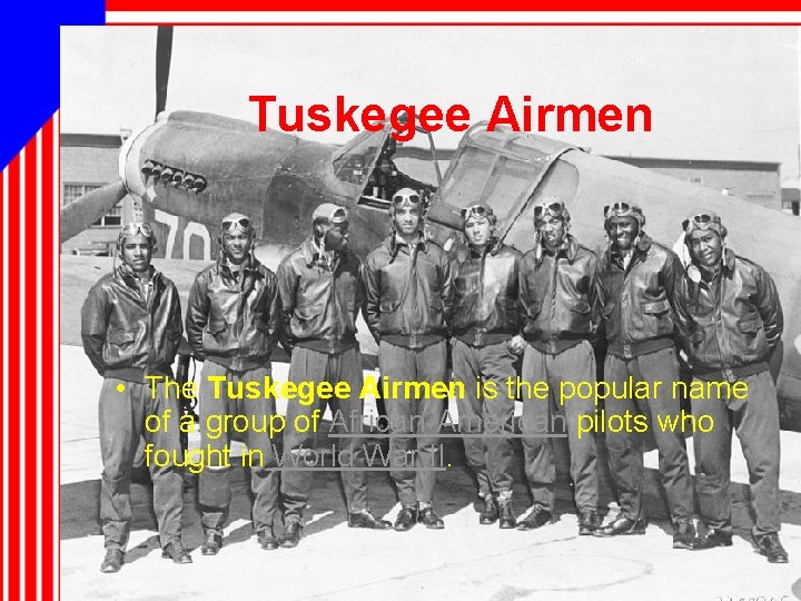 Tuskegee Airmen • The Tuskegee Airmen is the popular name of a group of