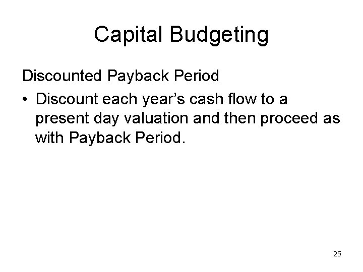 Capital Budgeting Discounted Payback Period • Discount each year’s cash flow to a present