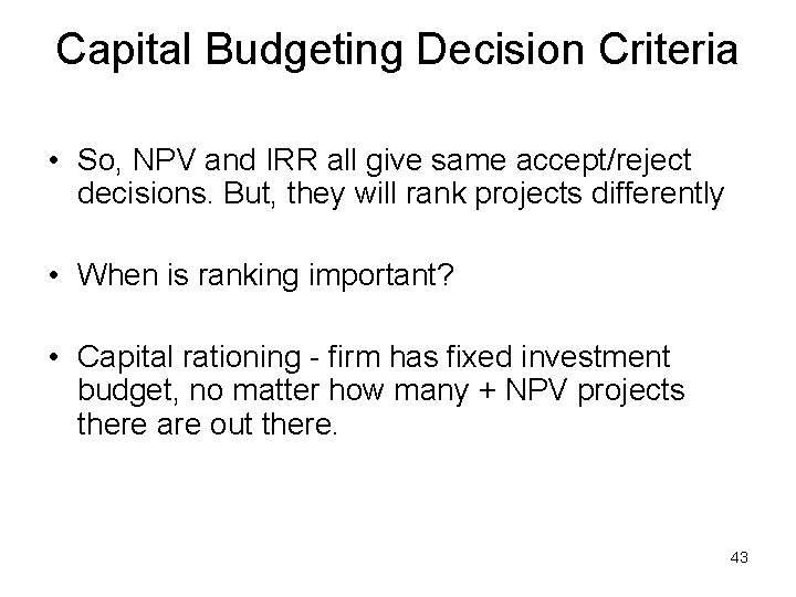 Capital Budgeting Decision Criteria • So, NPV and IRR all give same accept/reject decisions.