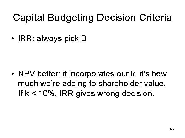 Capital Budgeting Decision Criteria • IRR: always pick B • NPV better: it incorporates