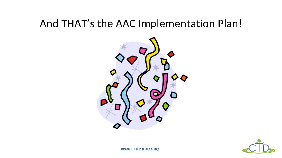 And THAT’s the AAC Implementation Plan! www. CTDInstitute. org 