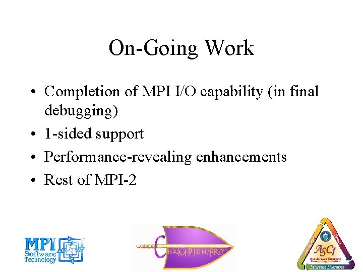 On-Going Work • Completion of MPI I/O capability (in final debugging) • 1 -sided