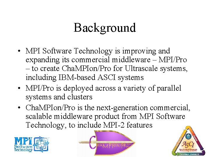 Background • MPI Software Technology is improving and expanding its commercial middleware – MPI/Pro