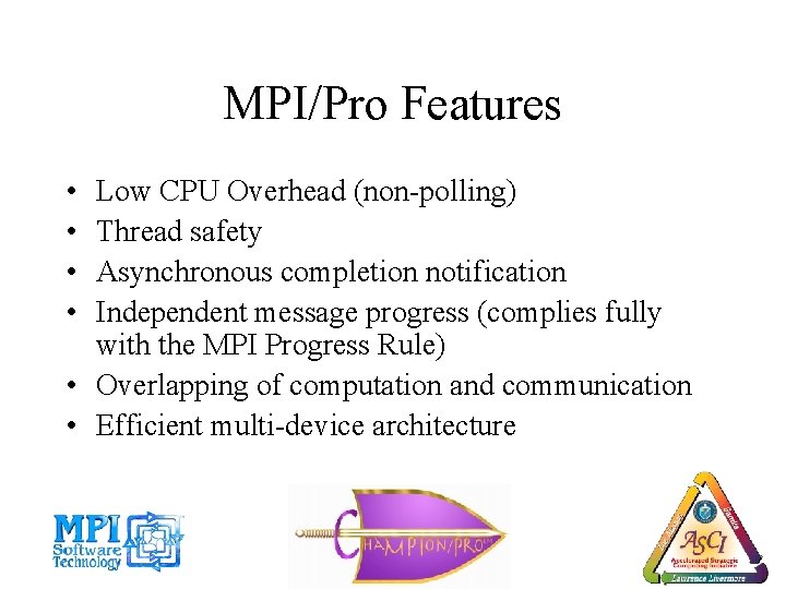MPI/Pro Features • • Low CPU Overhead (non-polling) Thread safety Asynchronous completion notification Independent
